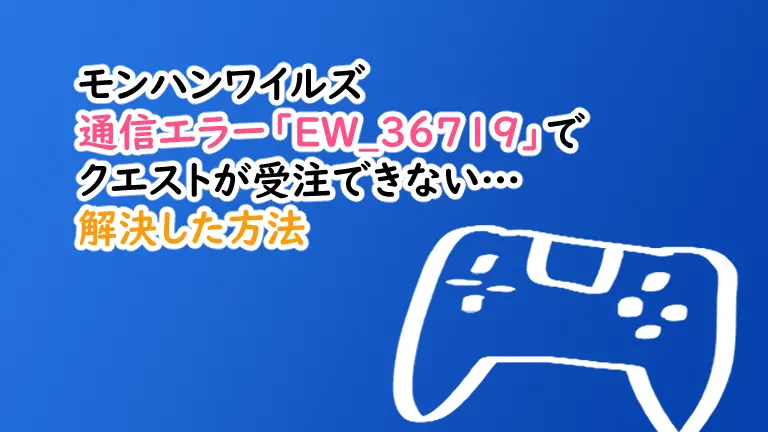 通信エラー「EW_36719」でクエストが受注できない…解決した方法